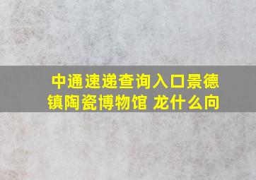 中通速递查询入口景德镇陶瓷博物馆 龙什么向